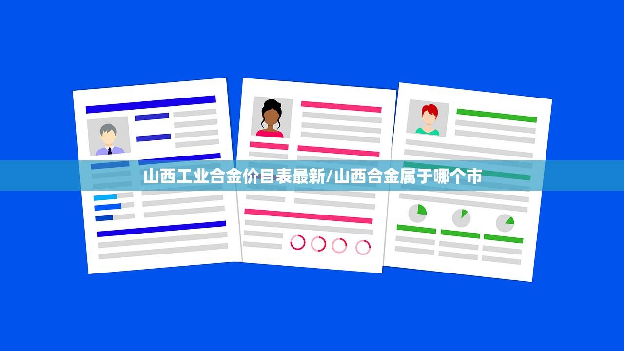 山西工业合金价目表最新/山西合金属于哪个市 山西工业合金价目表最新/山西合金属于哪个市