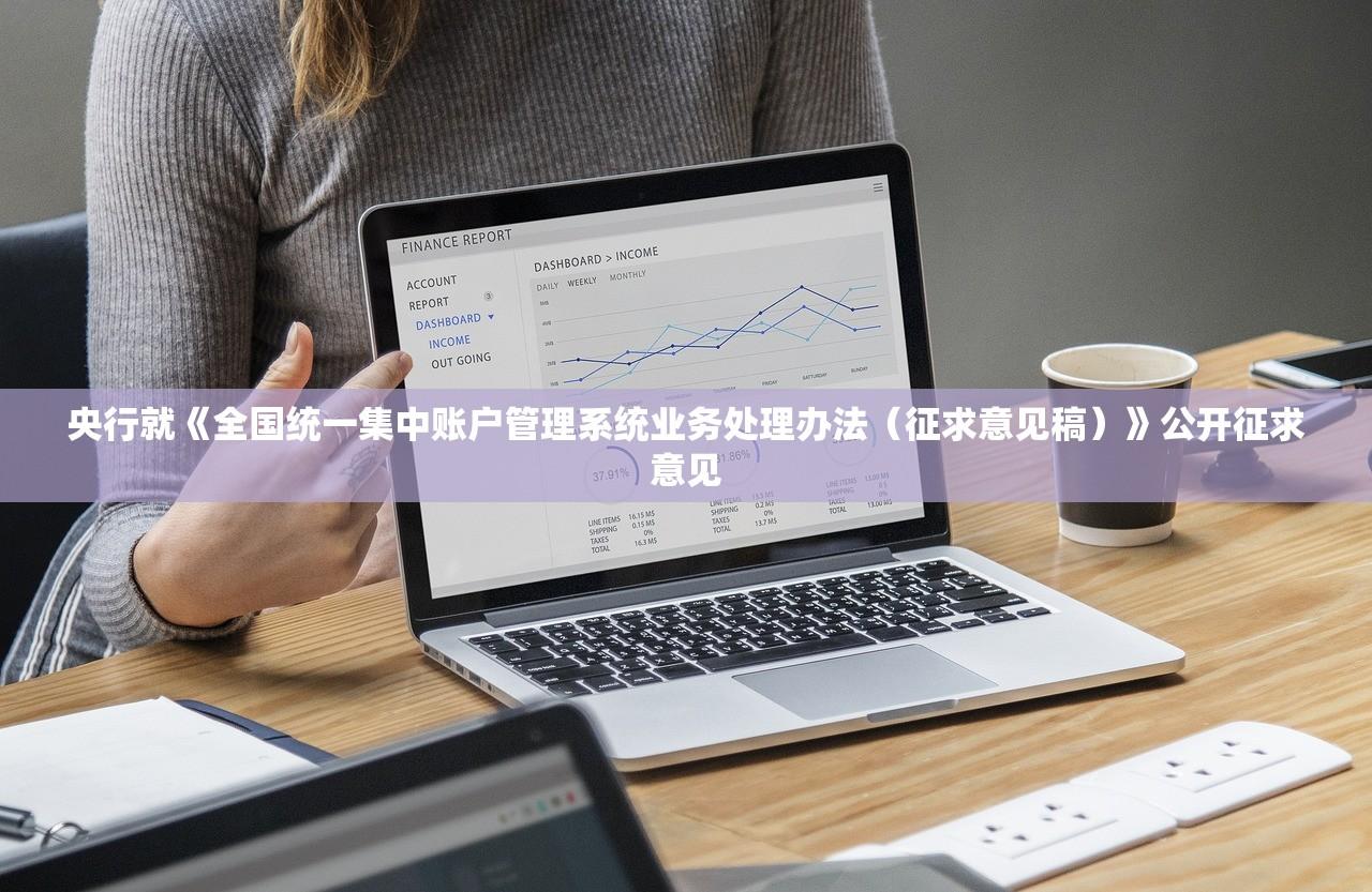 央行就《全国统一集中账户管理系统业务处理办法(征求意见稿)》公开征求意见 央行就《全国统一集中账户管理系统业务处理办法(征求意见稿)》公开征求意见