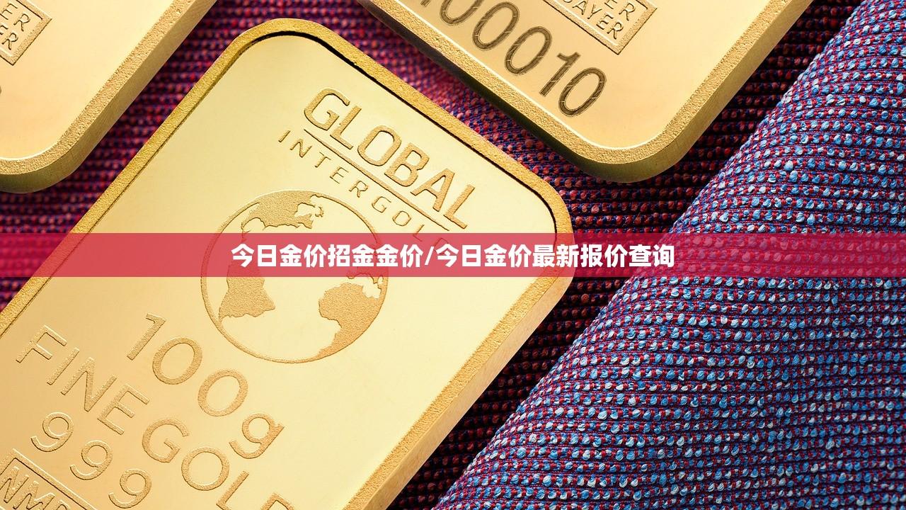 今日金价招金金价/今日金价最新报价查询 今日金价招金金价/今日金价最新报价查询
