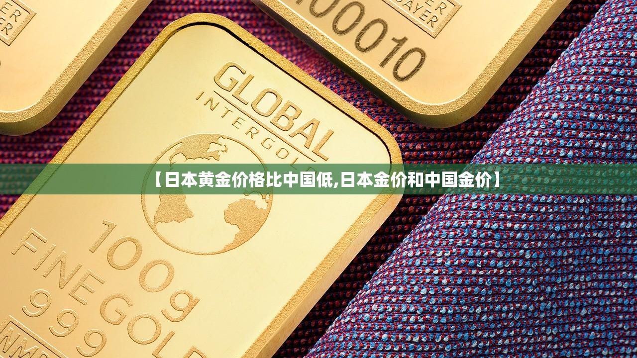 【日本黄金价格比中国低,日本金价和中国金价】