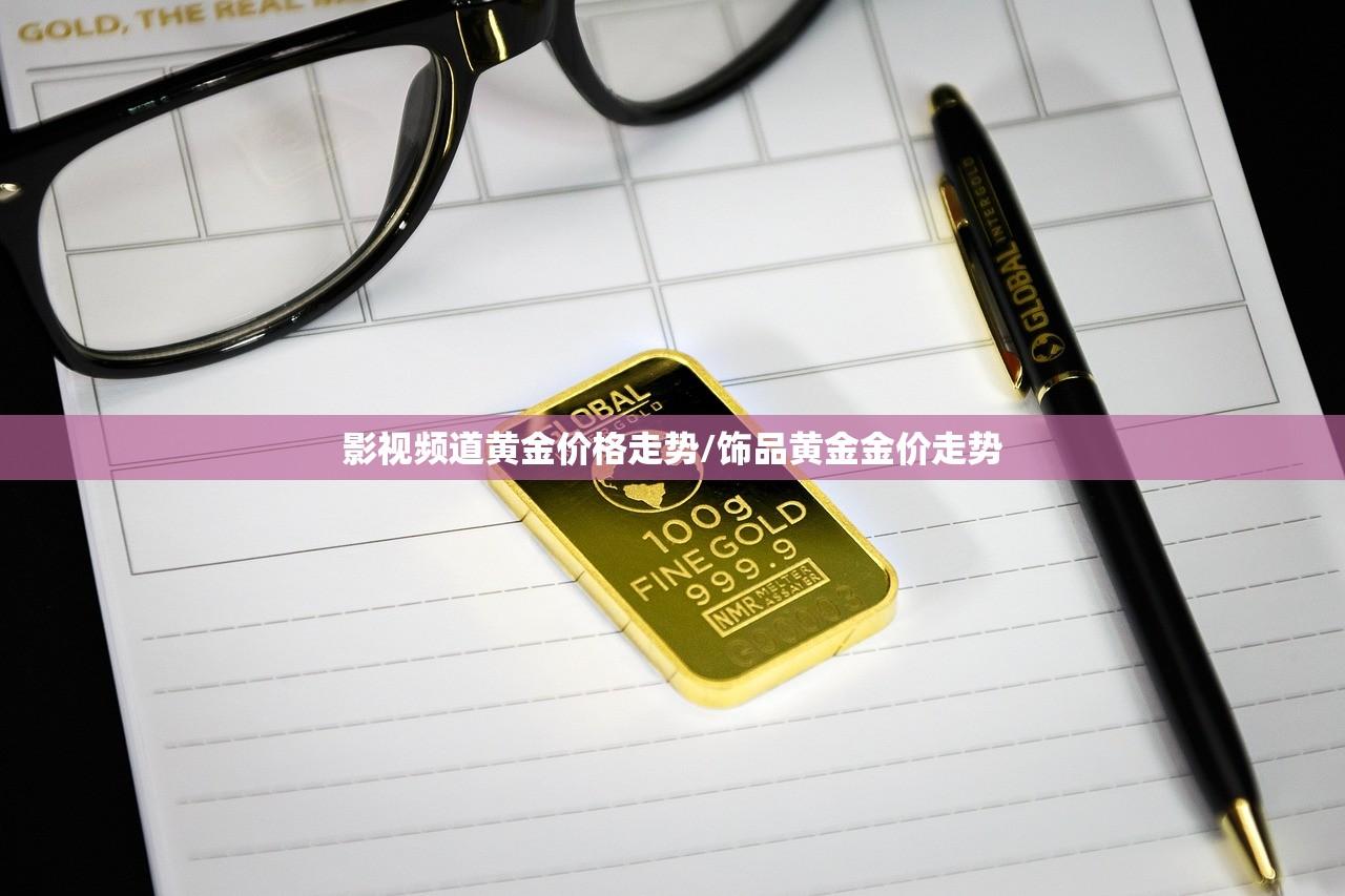 影视频道黄金价格走势/饰品黄金金价走势 影视频道黄金价格走势/饰品黄金金价走势