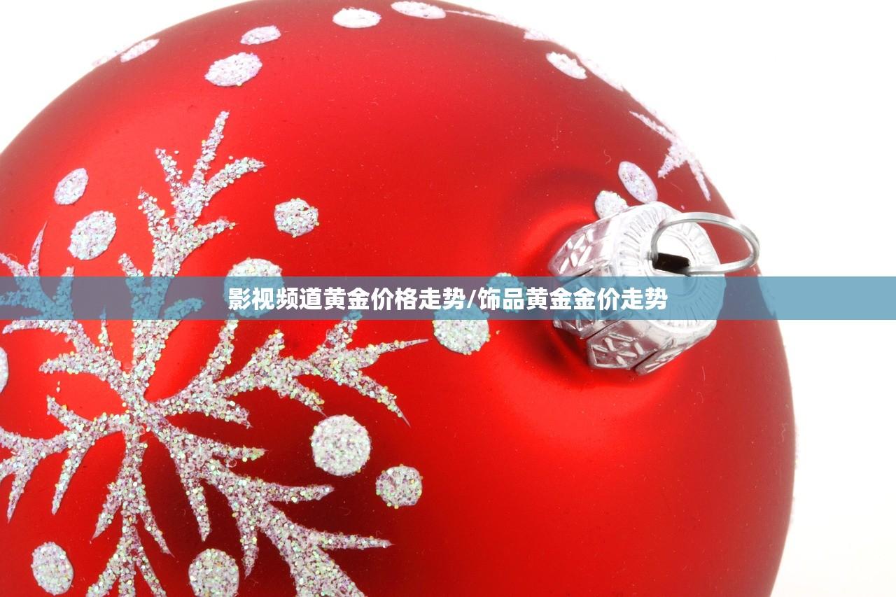 影视频道黄金价格走势/饰品黄金金价走势 影视频道黄金价格走势/饰品黄金金价走势