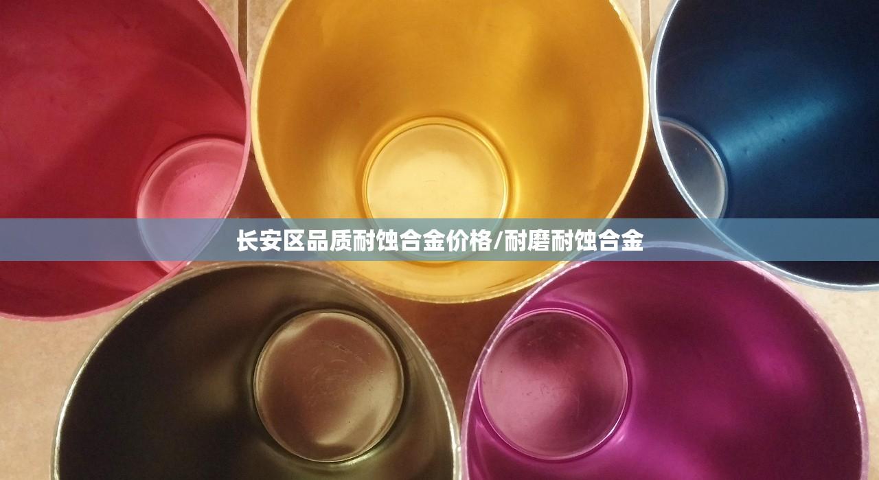 长安区品质耐蚀合金价格/耐磨耐蚀合金