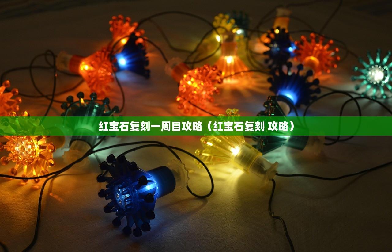 红宝石复刻一周目攻略(红宝石复刻 攻略) 红宝石复刻一周目攻略(红宝石复刻 攻略)