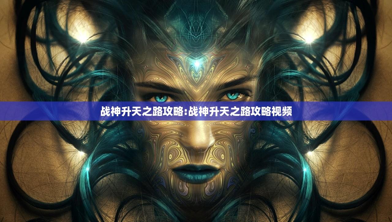 战神升天之路攻略:战神升天之路攻略视频