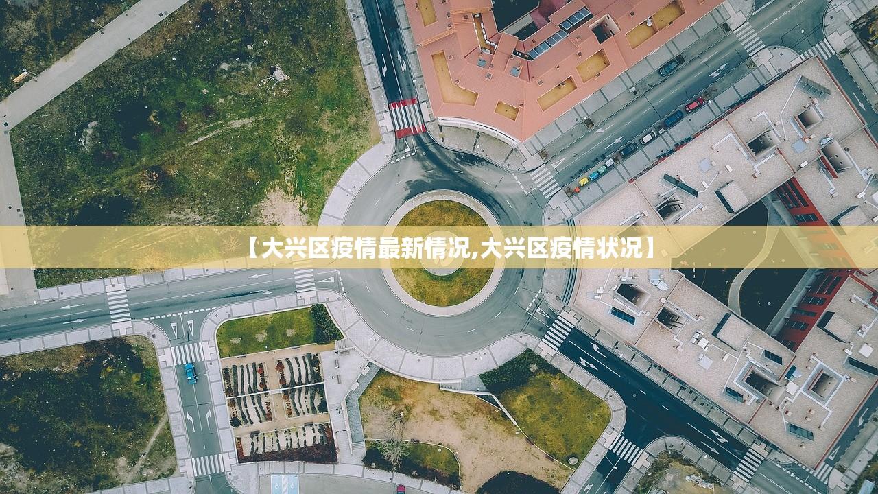 【大兴区疫情最新情况,大兴区疫情状况】