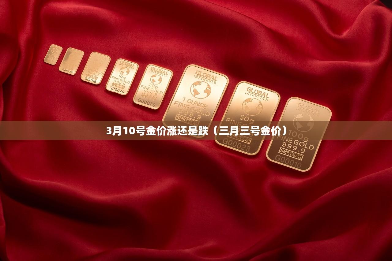 3月10号金价涨还是跌（三月三号金价）