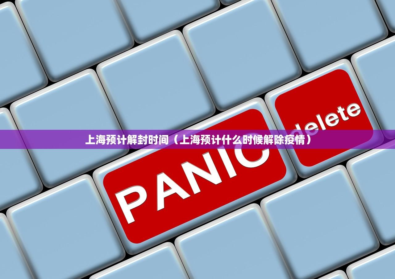 上海预计解封时间(上海预计什么时候解除疫情) 上海预计解封时间(上海预计什么时候解除疫情)
