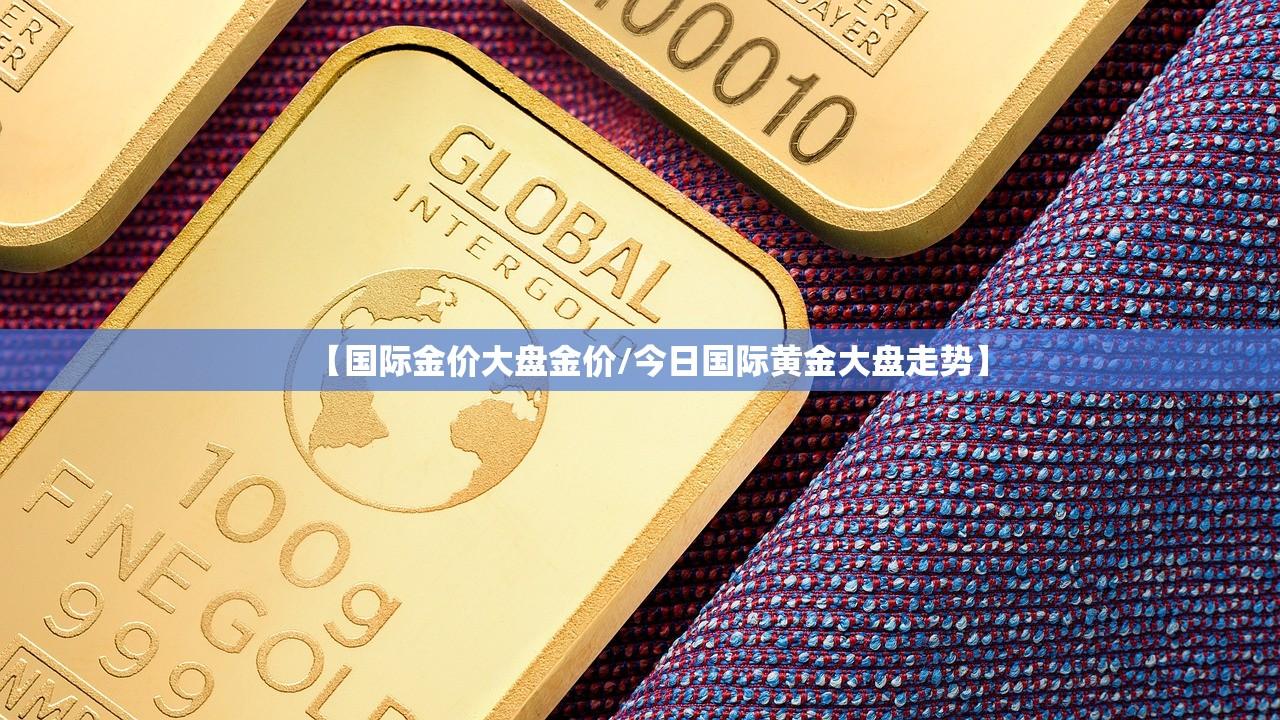 【国际金价大盘金价/今日国际黄金大盘走势】