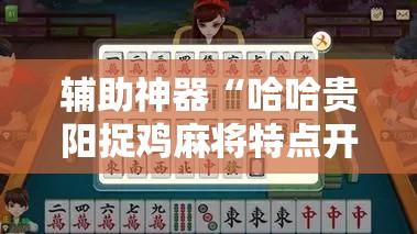 辅助神器“哈哈贵阳捉鸡麻将特点开挂	”详细分享装挂步骤教程
