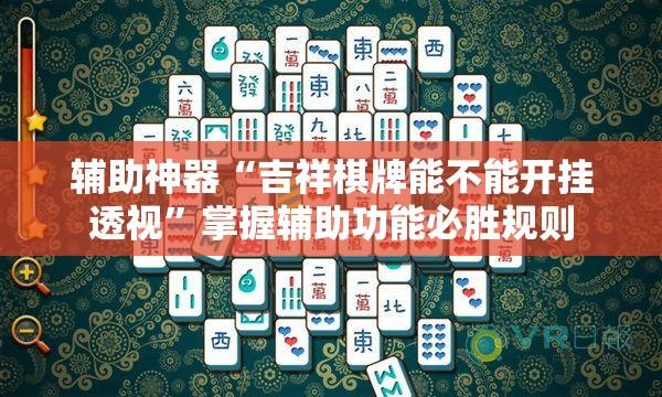 辅助神器“吉祥棋牌能不能开挂透视”掌握辅助功能必胜规则
