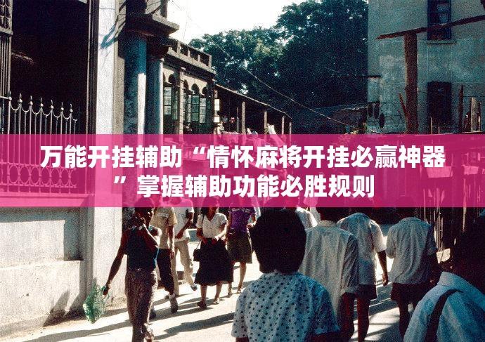 万能开挂辅助“情怀麻将开挂必赢神器	”掌握辅助功能必胜规则