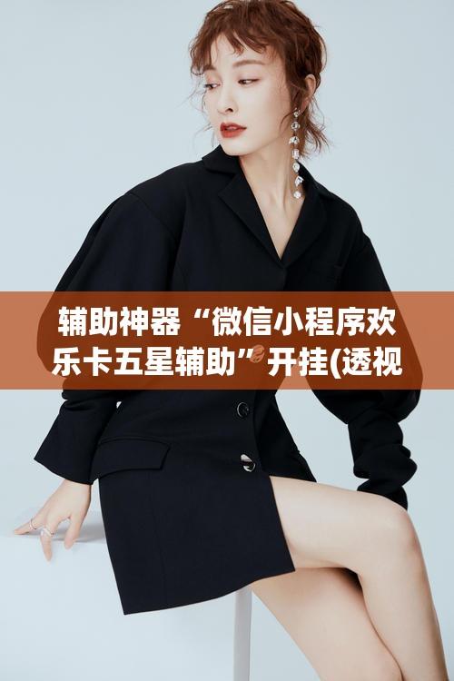 辅助神器“微信小程序欢乐卡五星辅助	”开挂(透视)辅助教程