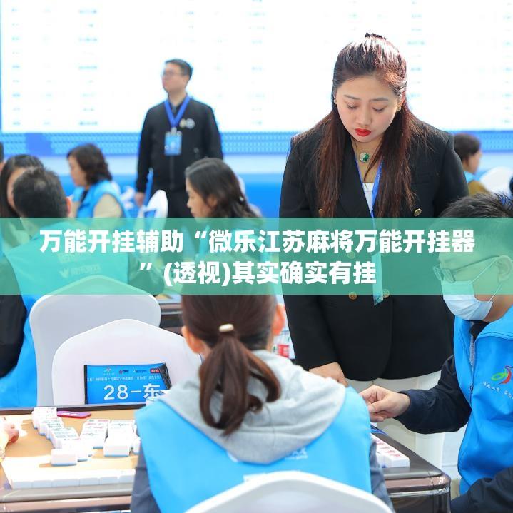 万能开挂辅助“微乐江苏麻将万能开挂器”(透视)其实确实有挂