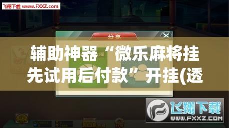 辅助神器“微乐麻将挂先试用后付款	”开挂(透视)辅助教程
