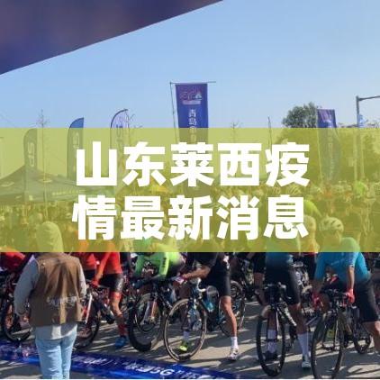 山东莱西疫情最新消息（山东莱阳最新疫情）