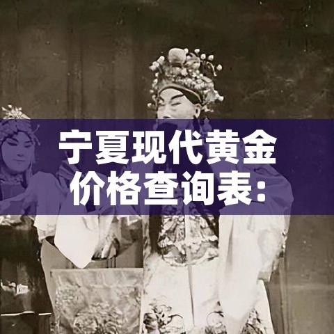 宁夏现代黄金价格查询表:宁夏中国黄金金价 宁夏现代黄金价格查询表:宁夏中国黄金金价