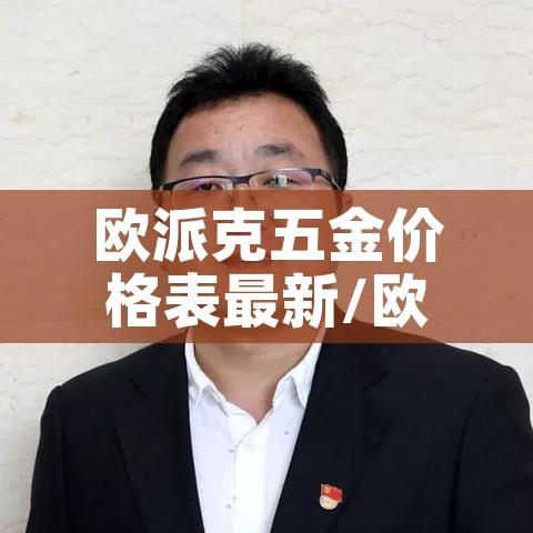 欧派克五金价格表最新/欧派克五金厂 欧派克五金价格表最新/欧派克五金厂