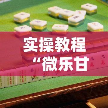 实操教程“微乐甘肃麻将万能开挂器(辅助神器)开挂详细教程 实操教程“微乐甘肃麻将万能开挂器(辅助神器)开挂详细教程