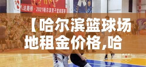 【哈尔滨篮球场地租金价格,哈尔滨篮球场对外开放】