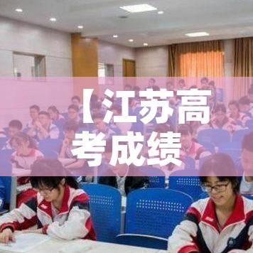 【江苏高考成绩什么时候出来,江苏高考出成绩的时间】 【江苏高考成绩什么时候出来,江苏高考出成绩的时间】