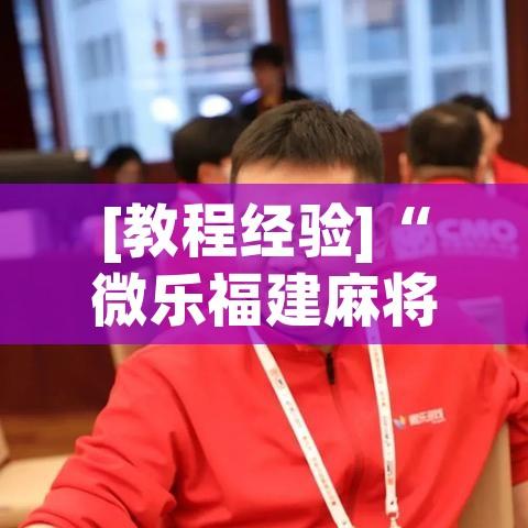 [教程经验]“微乐福建麻将怎么开挂”(透视挂)辅助透视教程