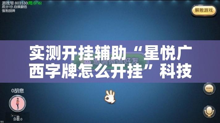 实测开挂辅助“星悦广西字牌怎么开挂”科技辅助神器手机版教程
