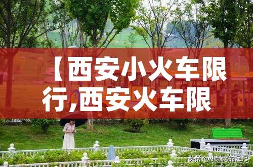 【西安小火车限行,西安火车限速】 【西安小火车限行,西安火车限速】