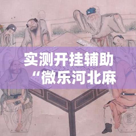 实测开挂辅助“微乐河北麻将万能挂免费下载(辅助神器)开挂详细教程