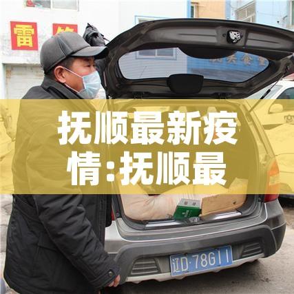 抚顺最新疫情:抚顺最新疫情最新消息