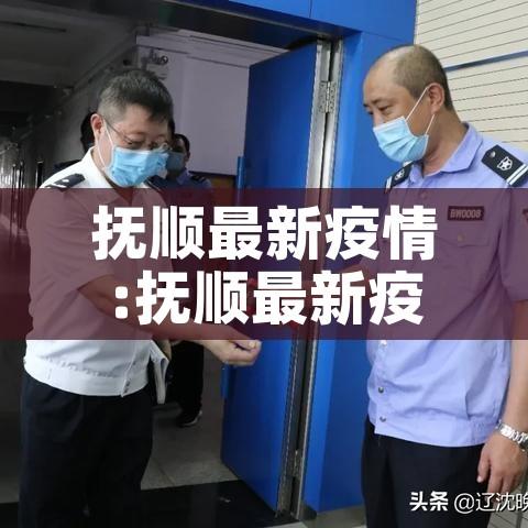 抚顺最新疫情:抚顺最新疫情最新消息
