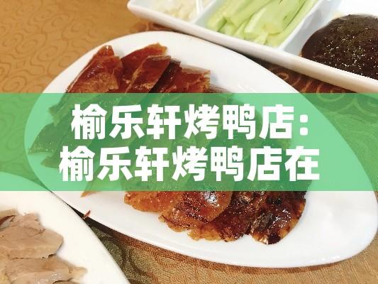 榆乐轩烤鸭店:榆乐轩烤鸭店在哪里