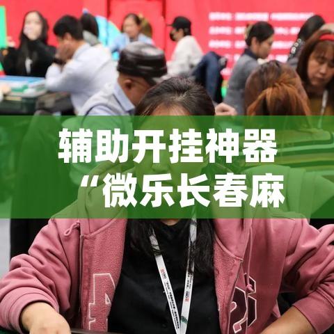 辅助开挂神器“微乐长春麻将怎么开挂(辅助神器)开挂详细教程