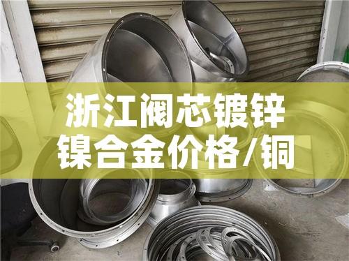 浙江阀芯镀锌镍合金价格/铜镀镍水阀好不好