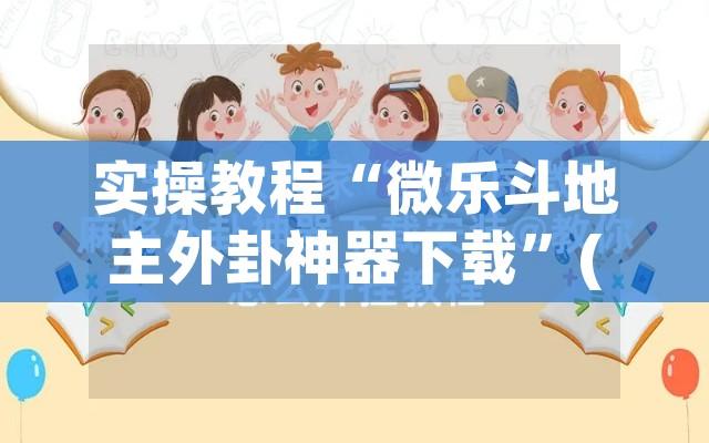 实操教程“微乐斗地主外卦神器下载	”(透视挂)辅助透视教程