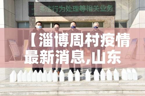 【淄博周村疫情最新消息,山东淄博周村区新冠】 【淄博周村疫情最新消息,山东淄博周村区新冠】