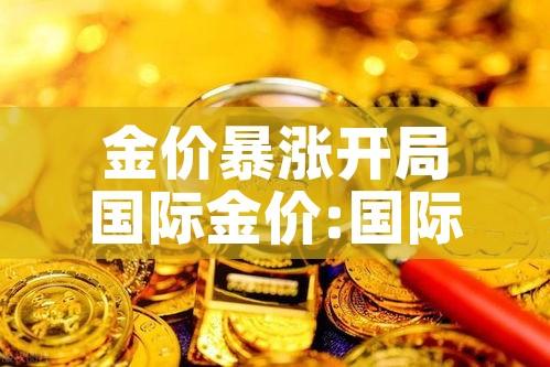 金价暴涨开局国际金价:国际金价持续走高