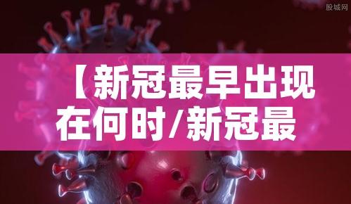 【新冠最早出现在何时/新冠最早出现是什么时候】