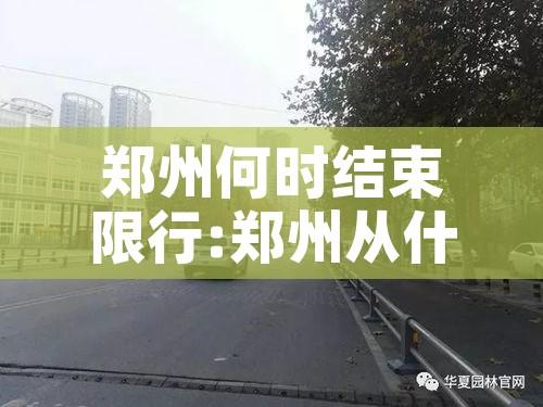 郑州何时结束限行:郑州从什么时候开始限行 郑州何时结束限行:郑州从什么时候开始限行