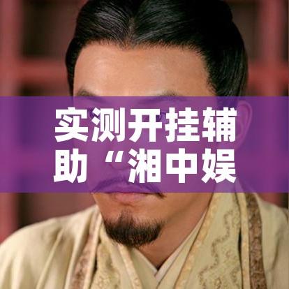 实测开挂辅助“湘中娱乐可以开挂吗!辅助神器插件下载