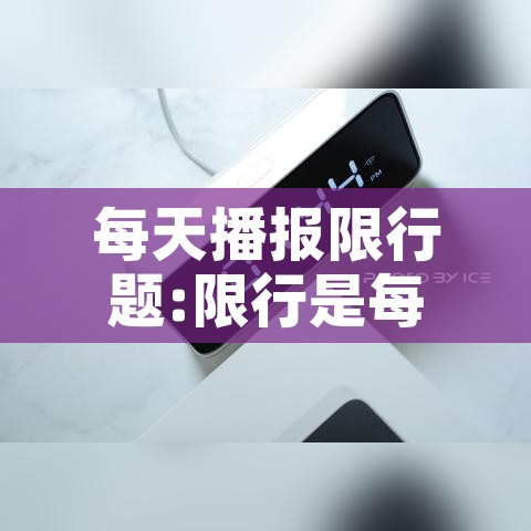 每天播报限行题:限行是每天都限行吗 每天播报限行题:限行是每天都限行吗