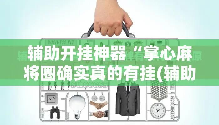 辅助开挂神器“掌心麻将圈确实真的有挂(辅助神器)开挂详细教程