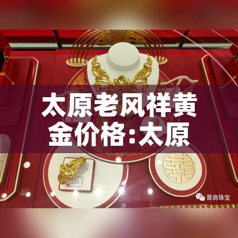 太原老风祥黄金价格:太原老风祥金店
