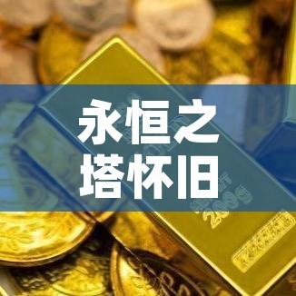 永恒之塔怀旧服合区金价/永恒之塔怀旧服收费标准