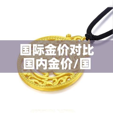 国际金价对比国内金价/国内国际金价差别 国际金价对比国内金价/国内国际金价差别