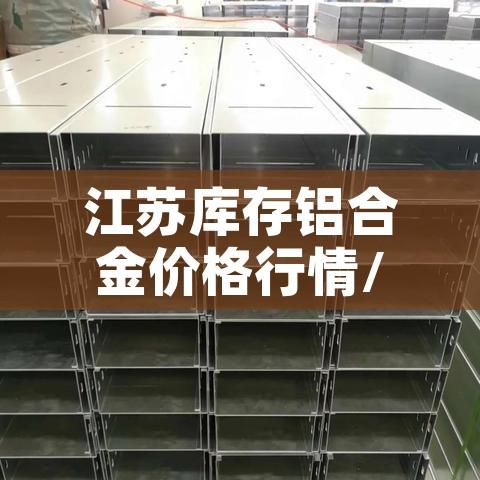 江苏库存铝合金价格行情/江苏铝锭 江苏库存铝合金价格行情/江苏铝锭