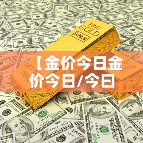 【金价今日金价今日/今曰金价】 【金价今日金价今日/今曰金价】