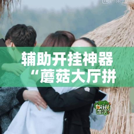 辅助开挂神器“蘑菇大厅拼十确实真的有挂	”透视开挂辅助教程