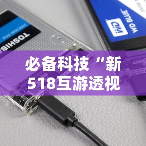 必备科技“新518互游透视辅助器下载(辅助神器)开挂详细教程
