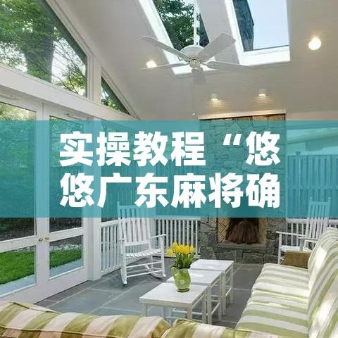实操教程“悠悠广东麻将确实真的有挂”科技辅助神器手机版教程